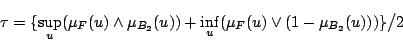 \begin{displaymath}   
\tau =\{\sup_u(\mu_F(u)\land\mu_{B_2}(u))+\inf_u(\mu_F(u)\lor(1-\mu_{B_2}(u)))\}\big/ 2   
\end{displaymath}